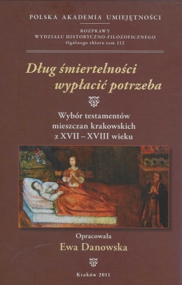 Dług śmiertelności wypłacić potrzeba. Wybór testamentów mieszczan krakowskich z XVII - XVIII wieku