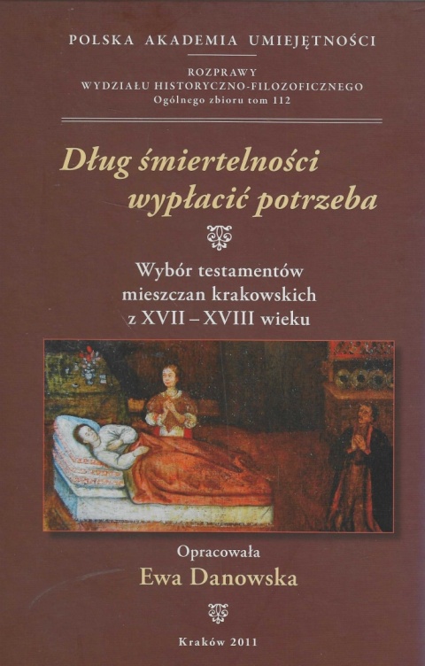 Dług śmiertelności wypłacić potrzeba. Wybór testamentów mieszczan krakowskich z XVII - XVIII wieku