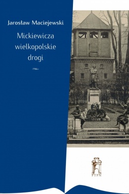 Jarosław Maciejewski - Mickiewicza wielkopolskie drogi. Rekonstrukcje i refleksje
