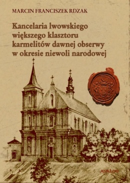 Kancelaria lwowskiego większego klasztoru karmelitów dawnej obserwy w okresie niewoli narodowej Studium archiwoznawcze