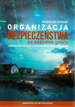 Organizacja bezpieczeństwa na poziomie gminy. Uwarunkowania administracyjne i prawne
