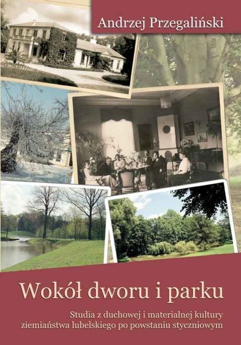 Wokół dworu i parku. Studia z duchowej i materialnej kultury ziemiaństwa lubelskiego po powstaniu styczniowym