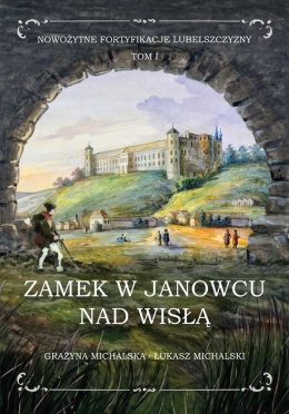 Zamek w Janowcu. Nowożytne fortyfikacje Lubelszczyzny Tom 1