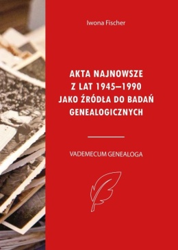 Akta najnowsze z lat 1945-1990 jako źródła do badań genealogicznych. Vademecum genealoga