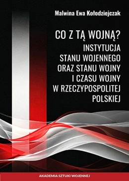 Co z tą wojną? Instytucja stanu wojennego oraz stanu wojny i czasu wojny w Rzeczypospolitej Polskiej