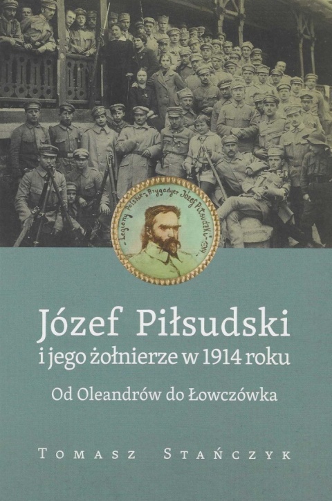 Józef Piłsudski i jego żołnierze w 1914 roku. Od Oleandrów do Łowczówka