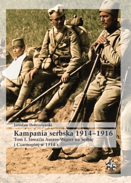 Kampania serbska 1914–1916. Tom I. Inwazja Austro-Węgier na Serbię i Czarnogórę w 1914 r.