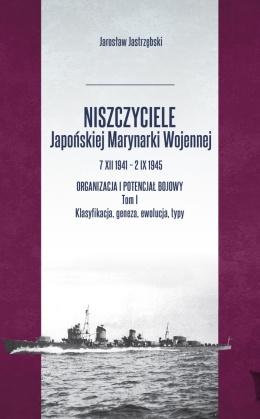 OUTLET - Niszczyciele Japońskiej Marynarki Wojennej 7 XII 1941 – 2 IX 1945. Organizacja i potencjał bojowy. Tom I Klasyfikacja