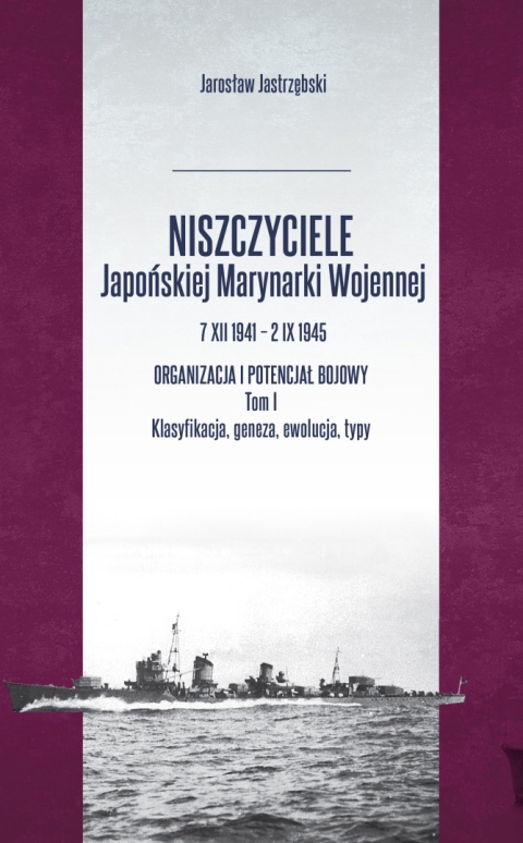 OUTLET - Niszczyciele Japońskiej Marynarki Wojennej 7 XII 1941 – 2 IX 1945. Organizacja i potencjał bojowy. Tom I Klasyfikacja