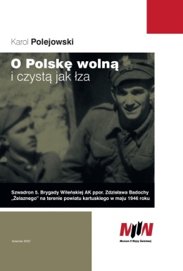O Polskę wolną i czystą jak łza. Szwadron 5. Brygady Wileńskiej AK ppor. Zdzisława Badochy 