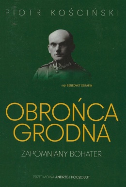 Obrońca Grodna. Zapomniany bohater - mjr Benedykt Serafin