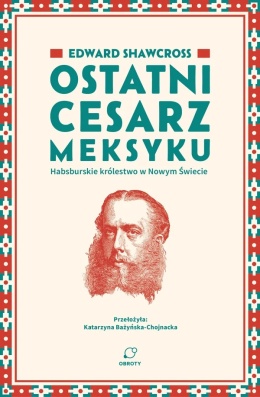 Ostatni cesarz Meksyku. Habsburskie królestwo w Nowym Świecie