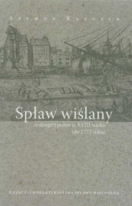 Spław wiślany w drugiej połowie XVIII wieku (do 1772 roku). Część 1. Charakterystyka spławu wiślanego