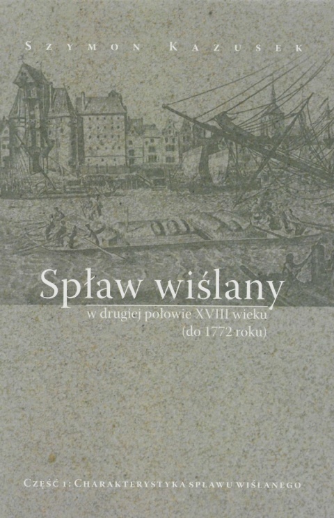 Spław wiślany w drugiej połowie XVIII wieku (do 1772 roku). Część 1. Charakterystyka spławu wiślanego