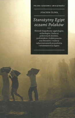 Starożytny Egipt oczami Polaków. Słownik biograficzny egiptologów, archeologów i badaczy pokrewnych dziedzin, podróżników ...