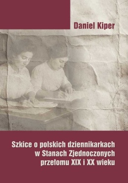 Szkice o polskich dziennikarkach w Stanach Zjednoczonych przełomu XIX i XX wieku