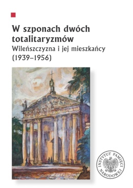 W szponach dwóch totalitaryzmów. Wileńszczyzna i jej mieszkańcy (1939 - 1956)