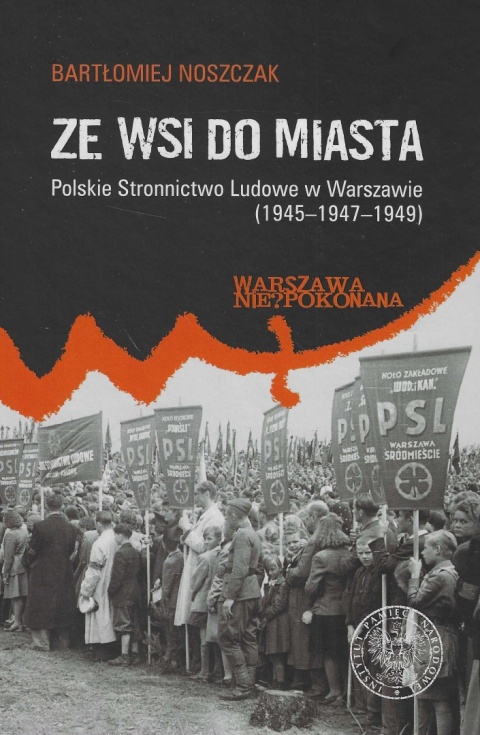 Ze wsi do miasta. Polskie Stronnictwo Ludowe w Warszawie 1945 - 1947 - 1949