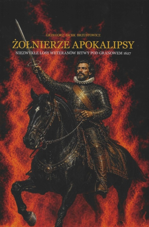 Żołnierze Apokalipsy. Niezwykłe losy weteranów bitwy pod Granowem 1627