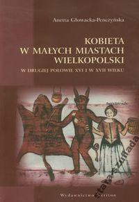 Kobieta w małych miastach Wielkopolski w II poł. XVI i XVII w.