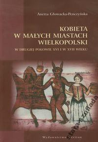 Kobieta w małych miastach Wielkopolski w II poł. XVI i XVII w. Kobieta w małych miastach Wielkopolski w II poł. XVI i XVII w.