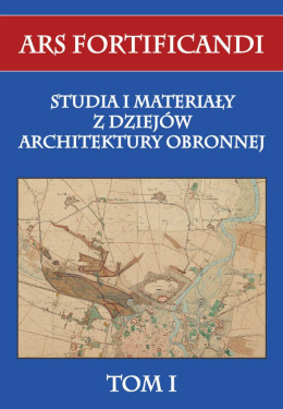 Ars fortificandi. Studia i materiały z dziejów architektury obronnej Tom I