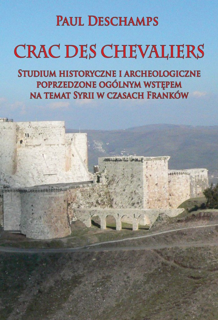 Crac des Chevaliers. Studium historyczne i archeologiczne poprzedzone ogólnym wstępem na temat Syrii w czasach Franków Crac des Chevaliers. Studium historyczne i archeologiczne poprzedzone ogólnym wstępem na temat Syrii w czasach Franków