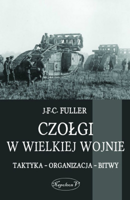 Czołgi w Wielkiej Wojnie. Taktyka - Organizacja - Bitwy