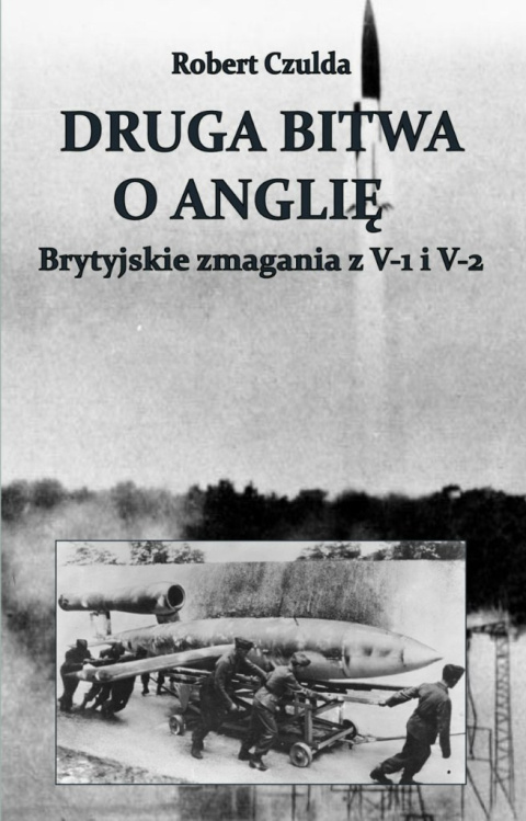 Druga bitwa o Anglię. Brytyjskie zmagania z V-1 i V-2 Druga bitwa o Anglię. Brytyjskie zmagania z V-1 i V-2