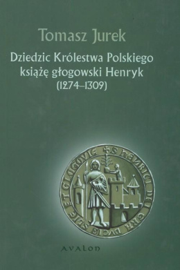 Dziedzic Królestwa Polskiego Książę Głogowski Henryk (1274-1309)