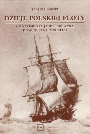 Dzieje Polskiej Floty od Kazimierza Jagiellończyka do Augusta II Mocnego Dzieje Polskiej Floty od Kazimierza Jagiellończyka do Augusta II Mocnego