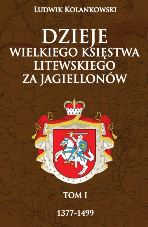 Dzieje Wielkiego Księstwa Litewskiego za Jagiellonów tom I 1377-1499 Dzieje Wielkiego Księstwa Litewskiego za Jagiellonów tom I 1377-1499