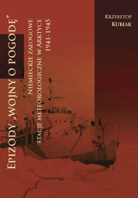 Epizody Wojny o pogodę. Niemieckie załogowe stacje meteorologiczne w Arktyce 1941 - 1945 Epizody Wojny o pogodę. Niemieckie załogowe stacje meteorologiczne w Arktyce 1941 - 1945