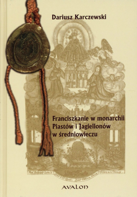 Franciszkanie w monarchii Piastów i Jagiellonów w średniowieczu Franciszkanie w monarchii Piastów i Jagiellonów w średniowieczu
