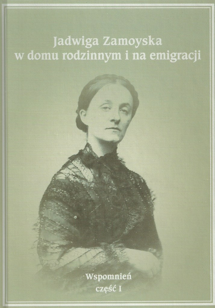 Jadwiga Zamoyska w domu rodzinnym i na emigracji. Wspomnień część I Jadwiga Zamoyska w domu rodzinnym i na emigracji. Wspomnień część I