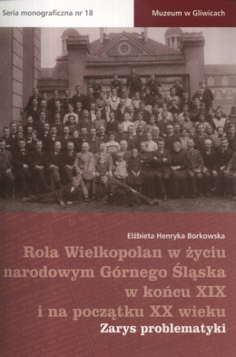 Rola Wielkopolan w życiu narodowym Górnego Śląska w końcu XIX i na początku XX wieku