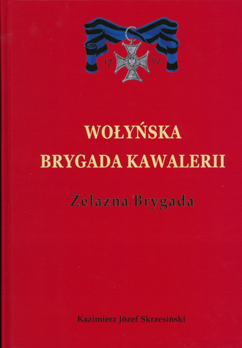 Wołyńska Brygada Kawalerii. Żelazna brygada Wołyńska Brygada Kawalerii. Żelazna brygada