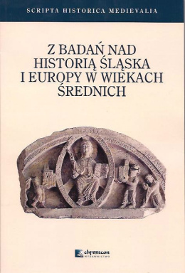 Z badań nad historią Śląska i Europy w wiekach średnich (Scripta Historica Medievalia 3)