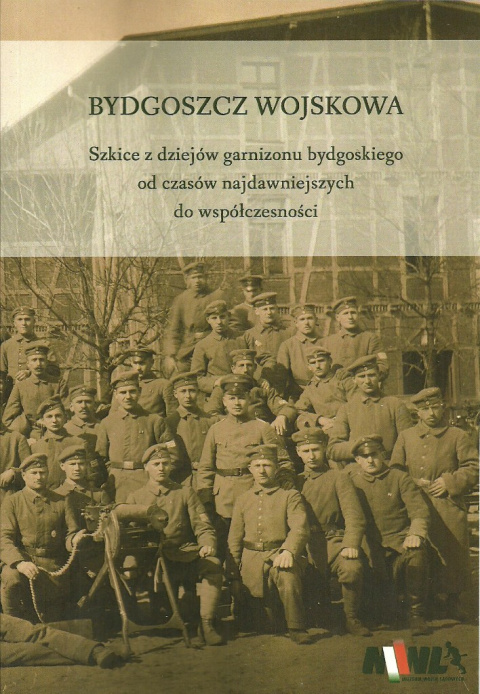 Bydgoszcz wojskowa Szkice z dziejów garnizonu bydgoskiego od czasów najdawniejszych do współczesności Bydgoszcz wojskowa Szkice z dziejów garnizonu bydgoskiego od czasów najdawniejszych do współczesności