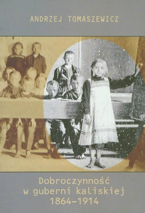 Dobroczynność w guberni kaliskiej 1864 - 1914 Dobroczynność w guberni kaliskiej 1864 - 1914