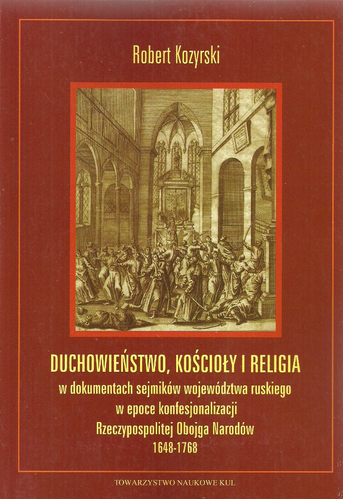 Duchowieństwo, kościoły i religia w dokumentach sejmików województwa ruskiego w epoce konfesjonalizacji Rzeczypospolitej Duchowieństwo, kościoły i religia w dokumentach sejmików województwa ruskiego w epoce konfesjonalizacji Rzeczypospolitej