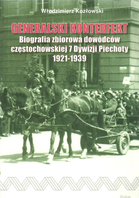 Generalski konterfekt. Biografia zbiorowa dowódców częstochowskiej 7 Dywizji Piechoty 1921-1939 Generalski konterfekt. Biografia zbiorowa dowódców częstochowskiej 7 Dywizji Piechoty 1921-1939