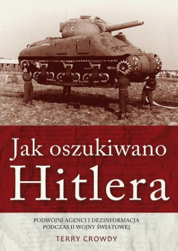 Jak oszukiwano Hitlera. Podwójni agenci i dezinformacja podczas II wojny światowej