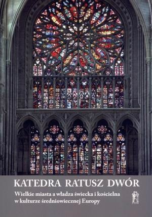 Katedra, Ratusz, Dwór.Wielkie miasta a władza świecka i kościelna w kulturze średniowiecznej Europy Katedra, Ratusz, Dwór.Wielkie miasta a władza świecka i kościelna w kulturze średniowiecznej Europy