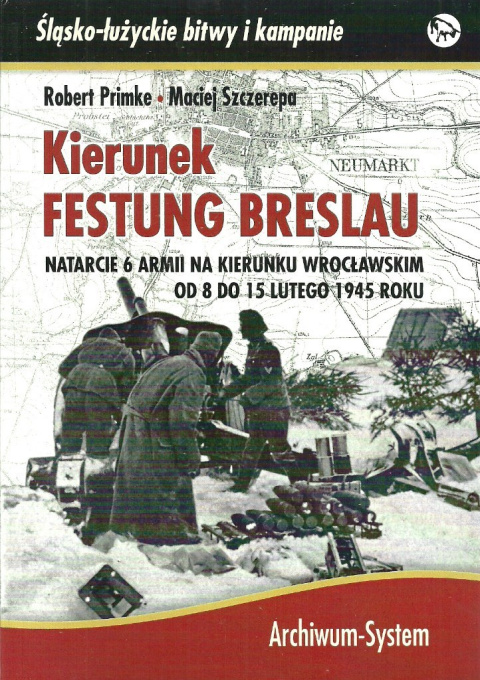Kierunek Festung Breslau. Natarcie 6 Armii na kierunku wrocławskim od 8 do 15 lutego 1945 roku Kierunek Festung Breslau. Natarcie 6 Armii na kierunku wrocławskim od 8 do 15 lutego 1945 roku