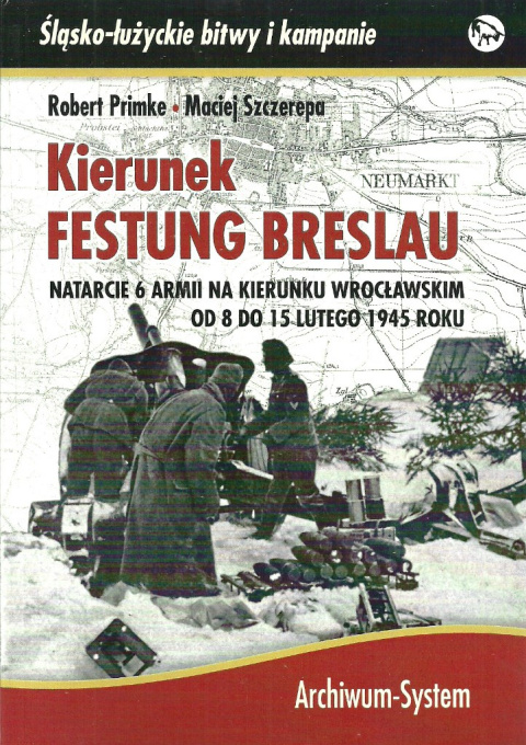Kierunek Festung Breslau. Natarcie 6 Armii na kierunku wrocławskim od 8 do 15 lutego 1945 roku Kierunek Festung Breslau. Natarcie 6 Armii na kierunku wrocławskim od 8 do 15 lutego 1945 roku
