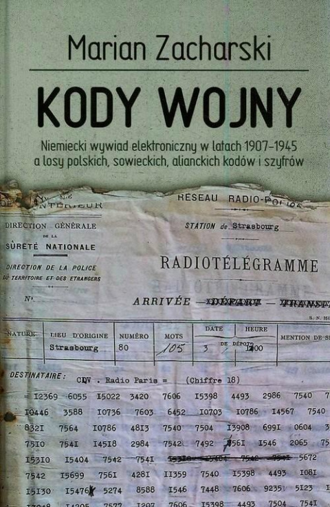 Kody wojny. Niemiecki wywiad elektroniczny w latach 1907-1945 a losy polskich, sowieckich, alianckich kodów i szyfrów Kody wojny. Niemiecki wywiad elektroniczny w latach 1907-1945 a losy polskich, sowieckich, alianckich kodów i szyfrów