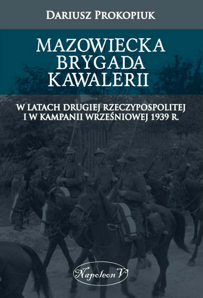 Mazowiecka Brygada Kawalerii w latach Drugiej Rzeczypospolitej oraz podczas Kampanii Wrześniowej 1939 Mazowiecka Brygada Kawalerii w latach Drugiej Rzeczypospolitej oraz podczas Kampanii Wrześniowej 1939