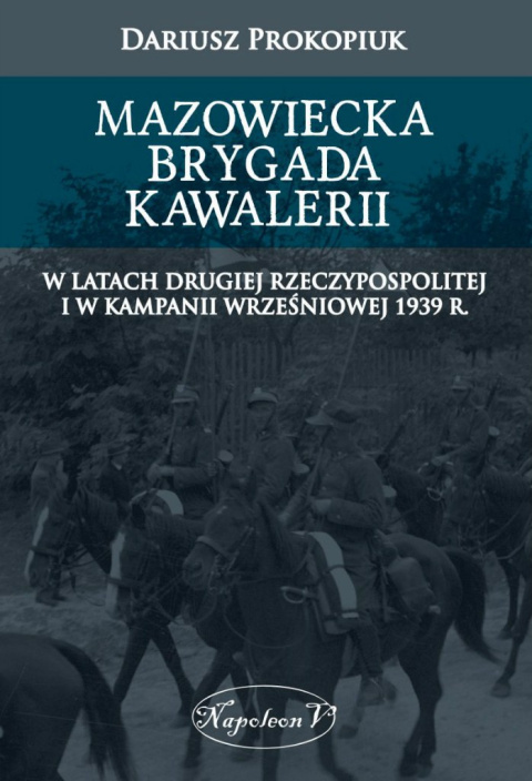 Mazowiecka Brygada Kawalerii w latach Drugiej Rzeczypospolitej oraz podczas Kampanii Wrześniowej 1939 Mazowiecka Brygada Kawalerii w latach Drugiej Rzeczypospolitej oraz podczas Kampanii Wrześniowej 1939