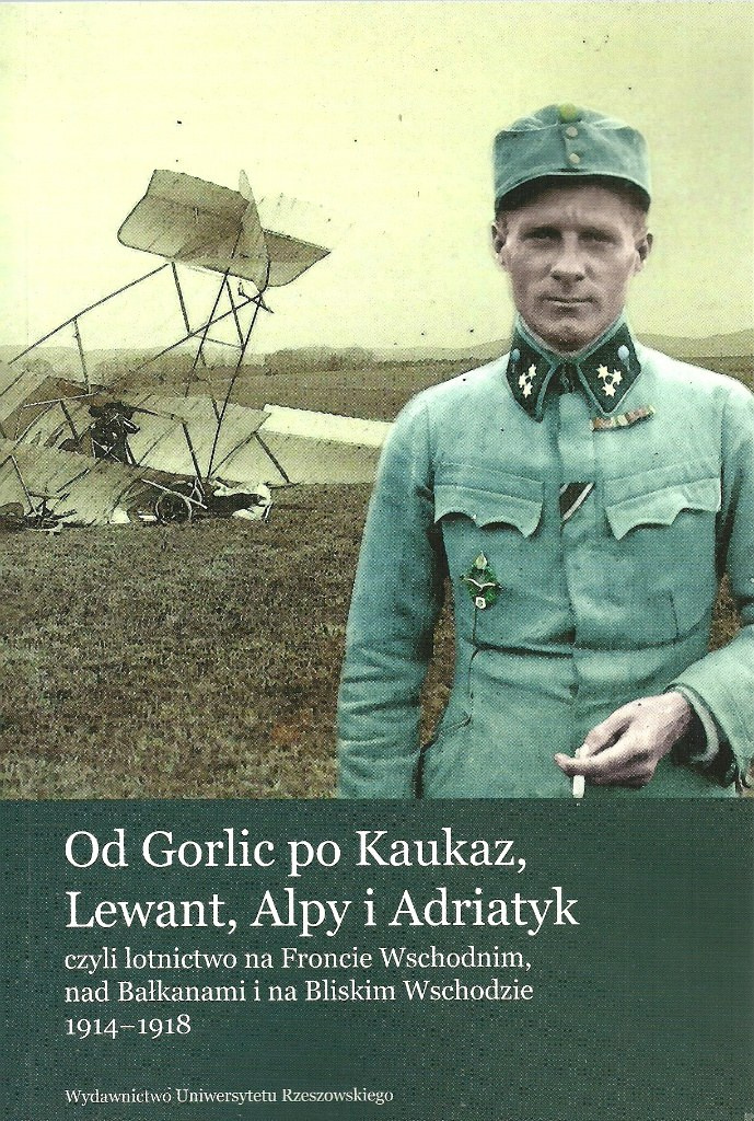 Od Gorlic po Kaukaz, Lewant, Alpy i Adriatyk czyli lotnictwo na Froncie Wschodnim, nad Bałkanami i na Bliskim Wschodzie 1914-18 Od Gorlic po Kaukaz, Lewant, Alpy i Adriatyk czyli lotnictwo na Froncie Wschodnim, nad Bałkanami i na Bliskim Wschodzie 1914-18